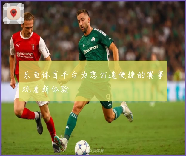 乐鱼体育平台为您打造便捷的赛事观看新体验
