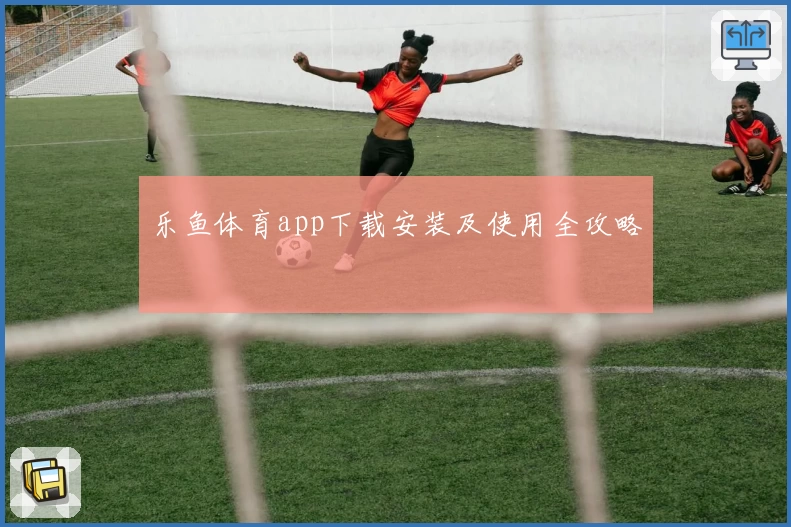 乐鱼体育app下载安装及使用全攻略