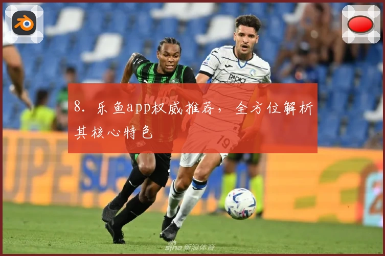 8. 乐鱼app权威推荐,全方位解析其核心特色