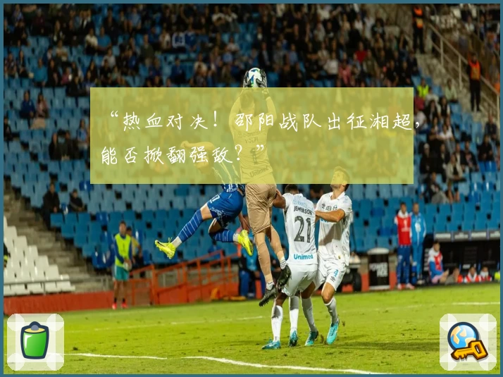“热血对决！邵阳战队出征湘超，能否掀翻强敌？”