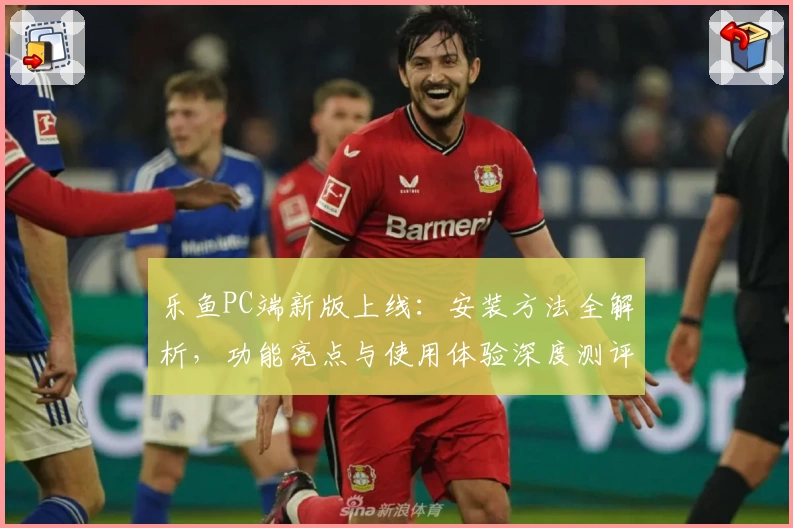乐鱼PC端新版上线：安装方法全解析，功能亮点与使用体验深度测评