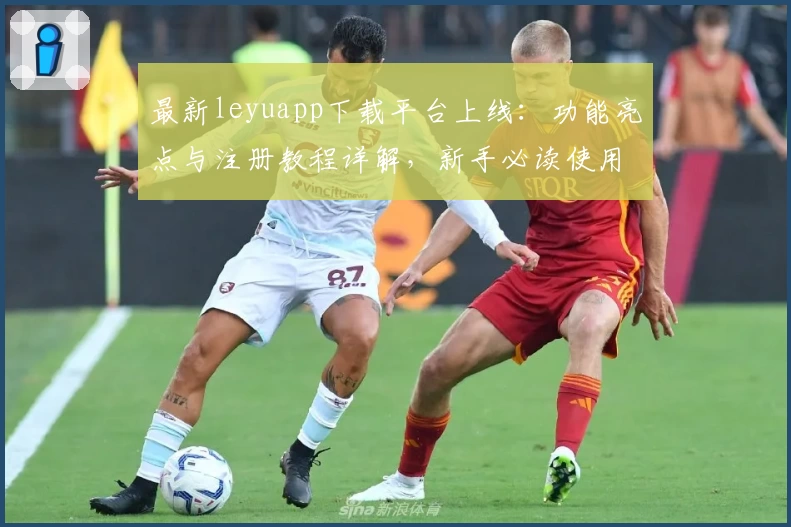 最新leyuapp下载平台上线：功能亮点与注册教程详解，新手必读使用指南