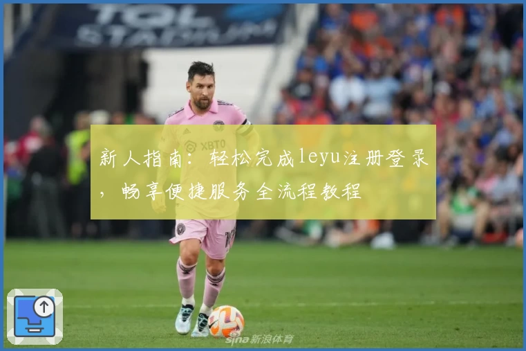 新人指南：轻松完成leyu注册登录，畅享便捷服务全流程教程