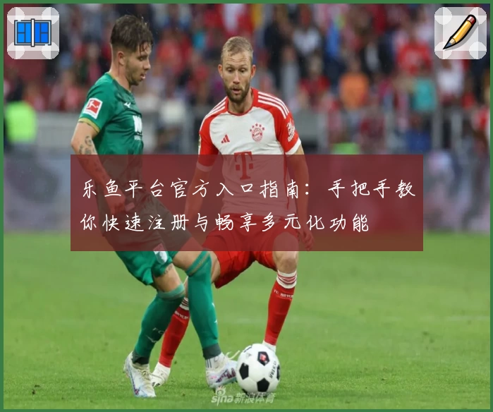 乐鱼平台官方入口指南：手把手教你快速注册与畅享多元化功能