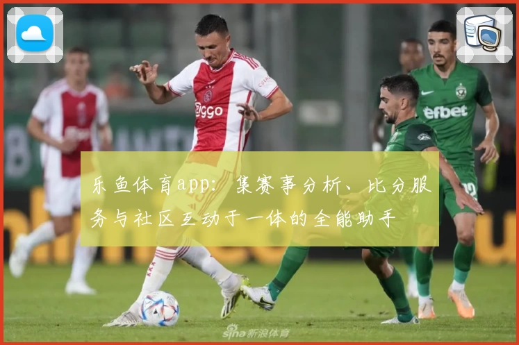 乐鱼体育app:集赛事分析、比分服务与社区互动于一体的全能助手