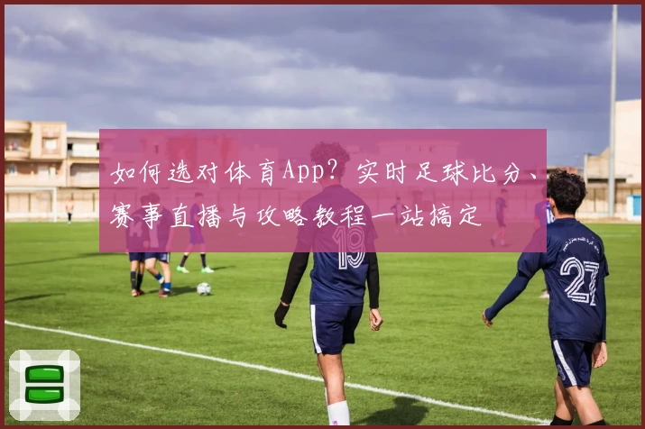 如何选对体育App？实时足球比分、赛事直播与攻略教程一站搞定