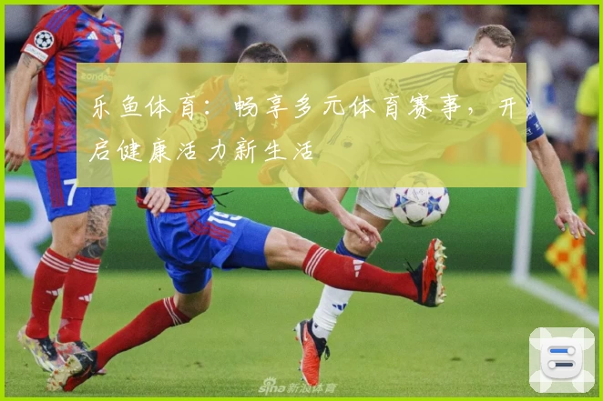 乐鱼体育：畅享多元体育赛事，开启健康活力新生活