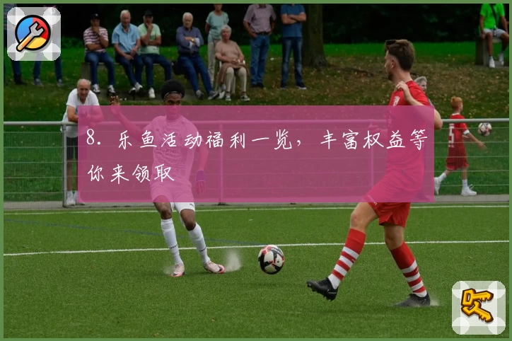 8. 乐鱼活动福利一览,丰富权益等你来领取