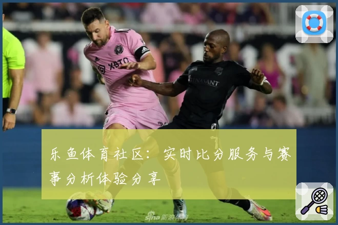 乐鱼体育社区:实时比分服务与赛事分析体验分享